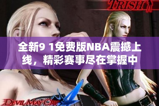 全新9 1免费版NBA震撼上线，精彩赛事尽在掌握中