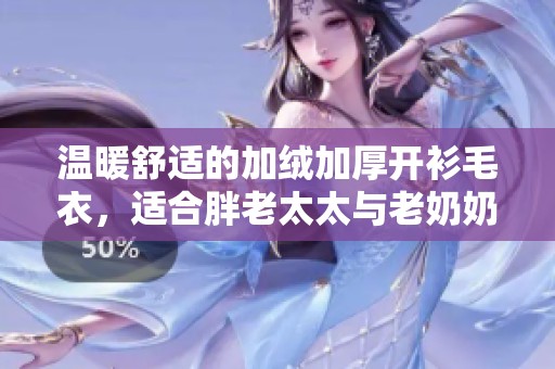 温暖舒适的加绒加厚开衫毛衣，适合胖老太太与老奶奶穿搭