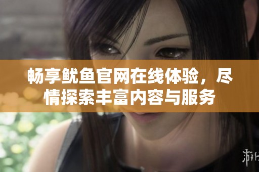 畅享鱿鱼官网在线体验，尽情探索丰富内容与服务
