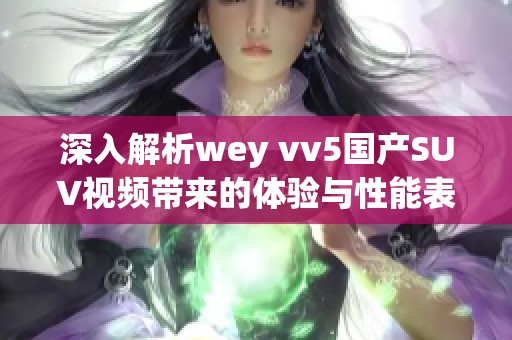 深入解析wey vv5国产SUV视频带来的体验与性能表现