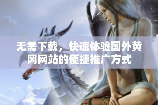 无需下载，快速体验国外黄冈网站的便捷推广方式