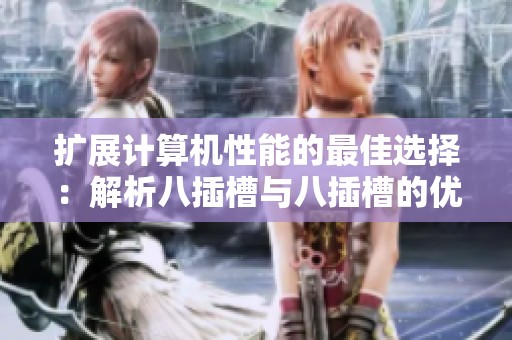 扩展计算机性能的最佳选择：解析八插槽与八插槽的优势与应用