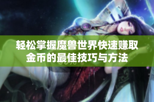 轻松掌握魔兽世界快速赚取金币的最佳技巧与方法