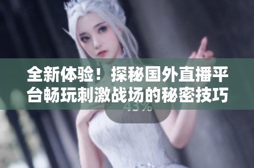 全新体验！探秘国外直播平台畅玩刺激战场的秘密技巧