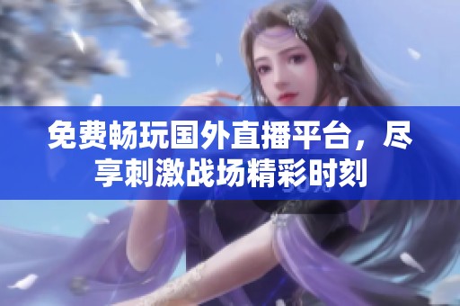 免费畅玩国外直播平台，尽享刺激战场精彩时刻