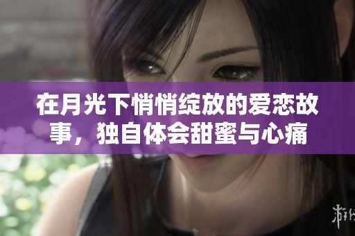 在月光下悄悄绽放的爱恋故事，独自体会甜蜜与心痛