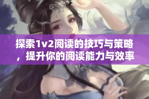 探索1v2阅读的技巧与策略，提升你的阅读能力与效率
