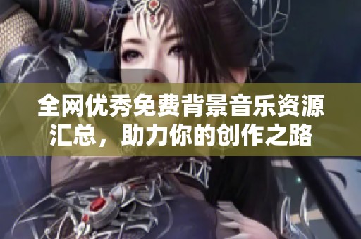 全网优秀免费背景音乐资源汇总，助力你的创作之路