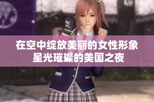 在空中绽放美丽的女性形象 星光璀璨的美国之夜