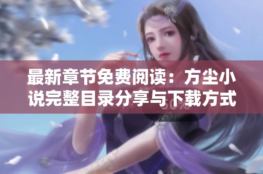 最新章节免费阅读：方尘小说完整目录分享与下载方式