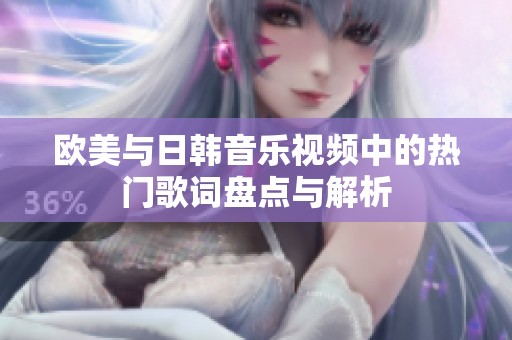 欧美与日韩音乐视频中的热门歌词盘点与解析