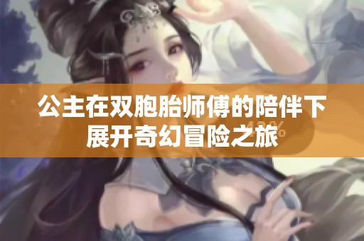 公主在双胞胎师傅的陪伴下展开奇幻冒险之旅