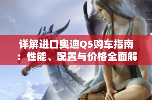 详解进口奥迪Q5购车指南：性能、配置与价格全面解析