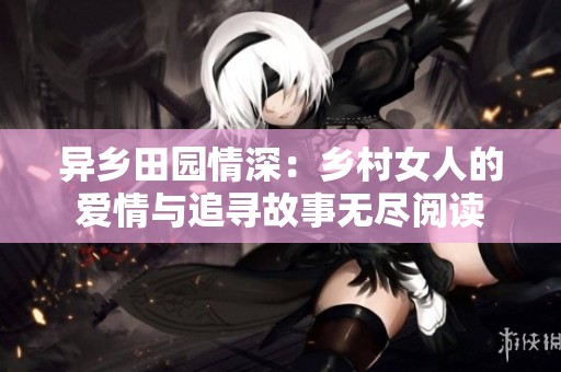 异乡田园情深：乡村女人的爱情与追寻故事无尽阅读