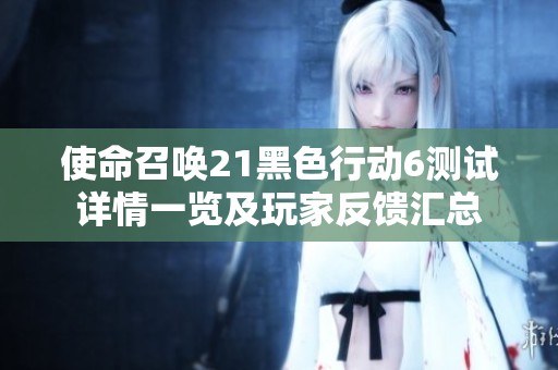 使命召唤21黑色行动6测试详情一览及玩家反馈汇总