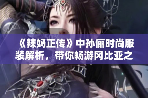 《辣妈正传》中孙俪时尚服装解析，带你畅游冈比亚之旅