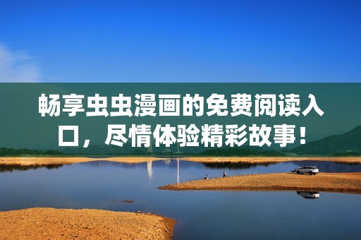 畅享虫虫漫画的免费阅读入口，尽情体验精彩故事！