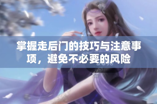 掌握走后门的技巧与注意事项，避免不必要的风险