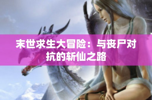 末世求生大冒险：与丧尸对抗的斩仙之路
