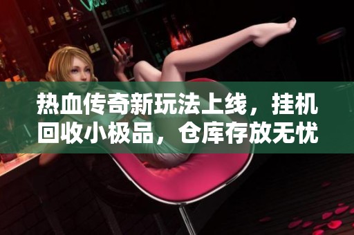 热血传奇新玩法上线，挂机回收小极品，仓库存放无忧畅享游戏乐趣