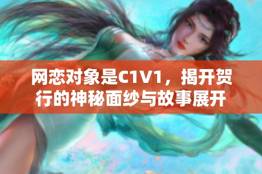 网恋对象是C1V1，揭开贺行的神秘面纱与故事展开