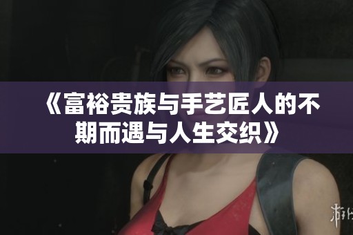 《富裕贵族与手艺匠人的不期而遇与人生交织》