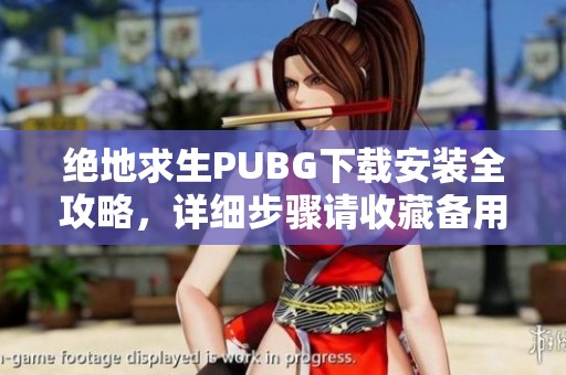 绝地求生PUBG下载安装全攻略，详细步骤请收藏备用