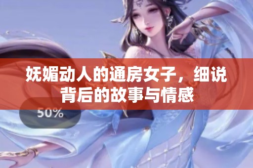 妩媚动人的通房女子，细说背后的故事与情感