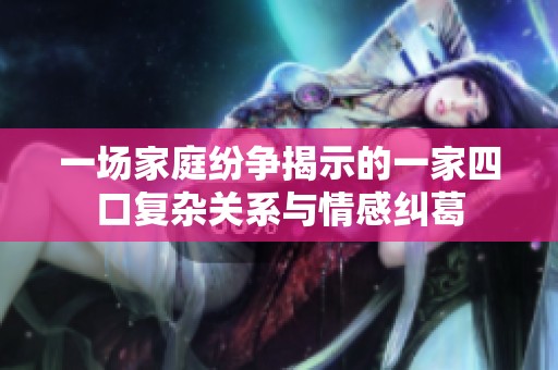 一场家庭纷争揭示的一家四口复杂关系与情感纠葛