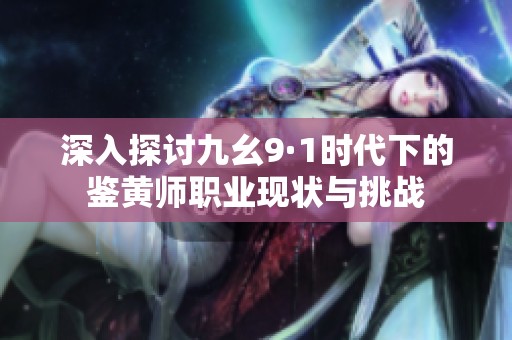 深入探讨九幺9·1时代下的鉴黄师职业现状与挑战
