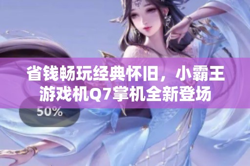 省钱畅玩经典怀旧，小霸王游戏机Q7掌机全新登场