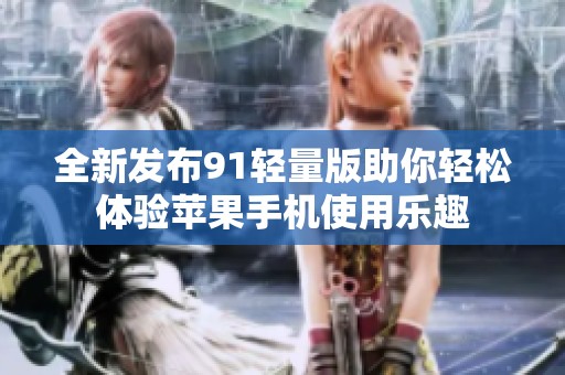 全新发布91轻量版助你轻松体验苹果手机使用乐趣