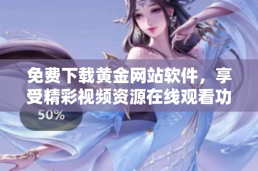 免费下载黄金网站软件，享受精彩视频资源在线观看功能