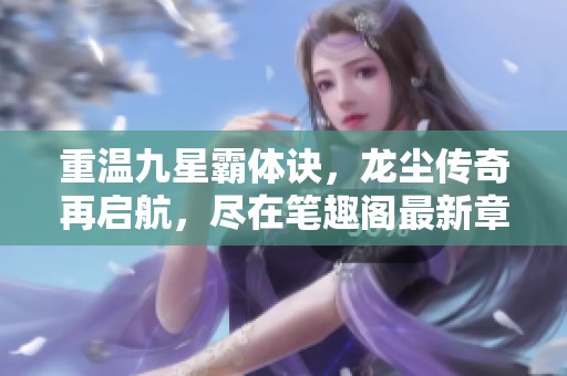 重温九星霸体诀，龙尘传奇再启航，尽在笔趣阁最新章节
