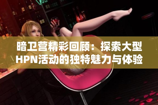 暗卫营精彩回顾：探索大型HPN活动的独特魅力与体验