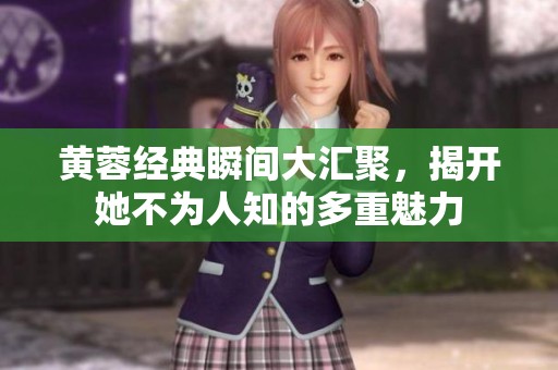黄蓉经典瞬间大汇聚，揭开她不为人知的多重魅力