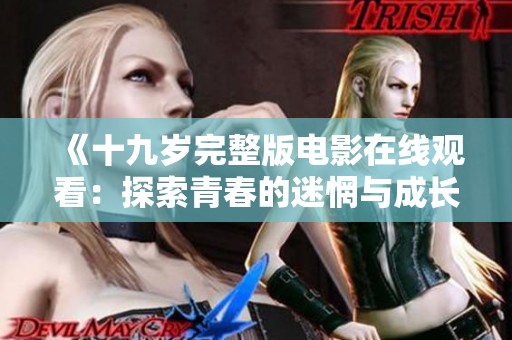 《十九岁完整版电影在线观看：探索青春的迷惘与成长》