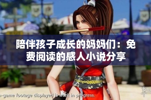 陪伴孩子成长的妈妈们：免费阅读的感人小说分享
