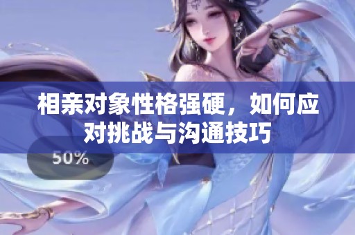 相亲对象性格强硬，如何应对挑战与沟通技巧