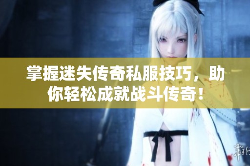 掌握迷失传奇私服技巧，助你轻松成就战斗传奇！