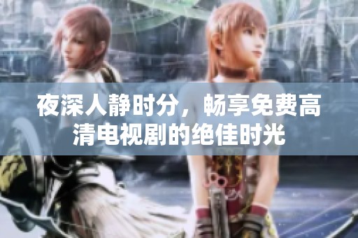 夜深人静时分，畅享免费高清电视剧的绝佳时光