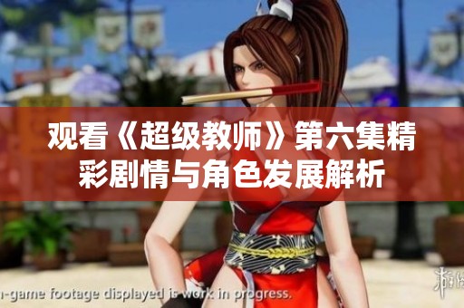 观看《超级教师》第六集精彩剧情与角色发展解析