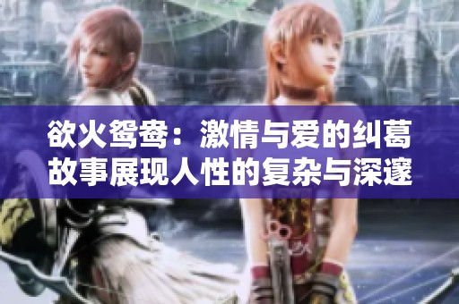 欲火鸳鸯：激情与爱的纠葛故事展现人性的复杂与深邃