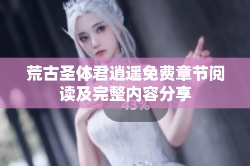 荒古圣体君逍遥免费章节阅读及完整内容分享