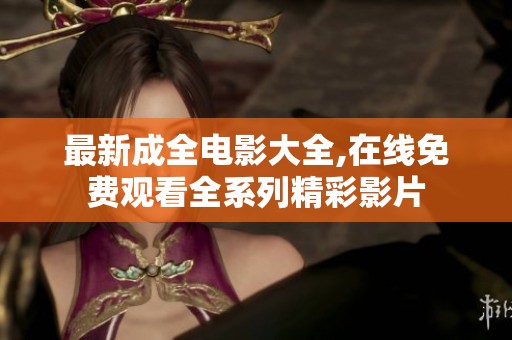 最新成全电影大全,在线免费观看全系列精彩影片