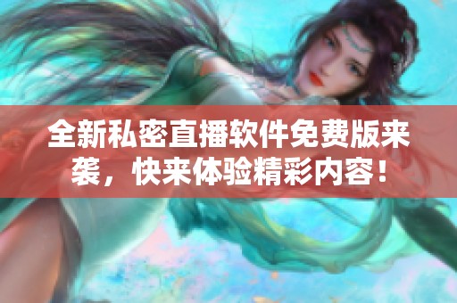 全新私密直播软件免费版来袭，快来体验精彩内容！