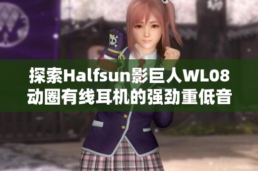 探索Halfsun影巨人WL08动圈有线耳机的强劲重低音体验