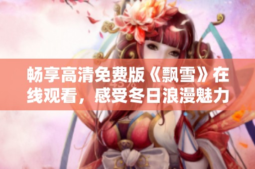 畅享高清免费版《飘雪》在线观看，感受冬日浪漫魅力