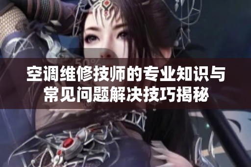 空调维修技师的专业知识与常见问题解决技巧揭秘