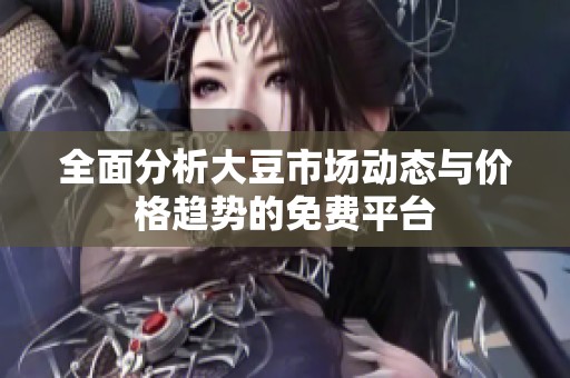 全面分析大豆市场动态与价格趋势的免费平台